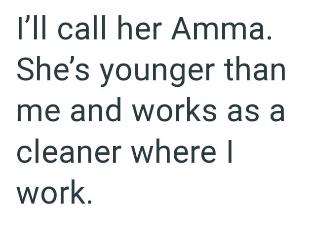 I'll call her Amma. She's younger than me and works as a cleaner where I work.
