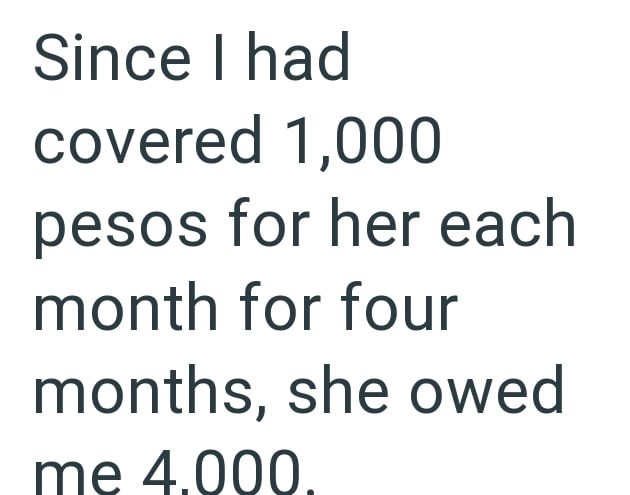 Since I had covered 1,000 pesos for her each month for four months, she owed me 4.000.