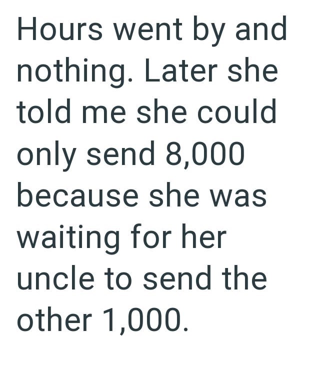 Hours went by and nothing. Later she told me she could only send 8,000 because she was waiting for her uncle to send the other 1,000.