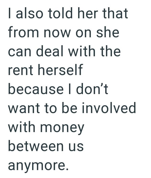 I also told her that from now on she can deal with the rent herself because I don't want to be involved with money between us anymore.