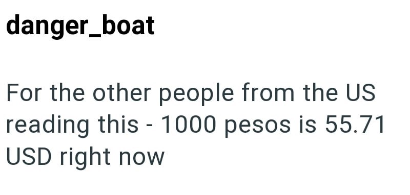 danger_boat For the other people from the US reading this 1000 pesos is 55.71 - USD right now