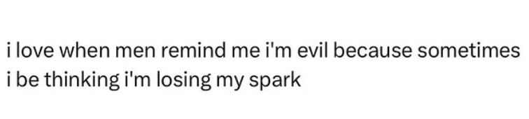 i love when men remind me i'm evil because sometimes i be thinking i'm losing my spark