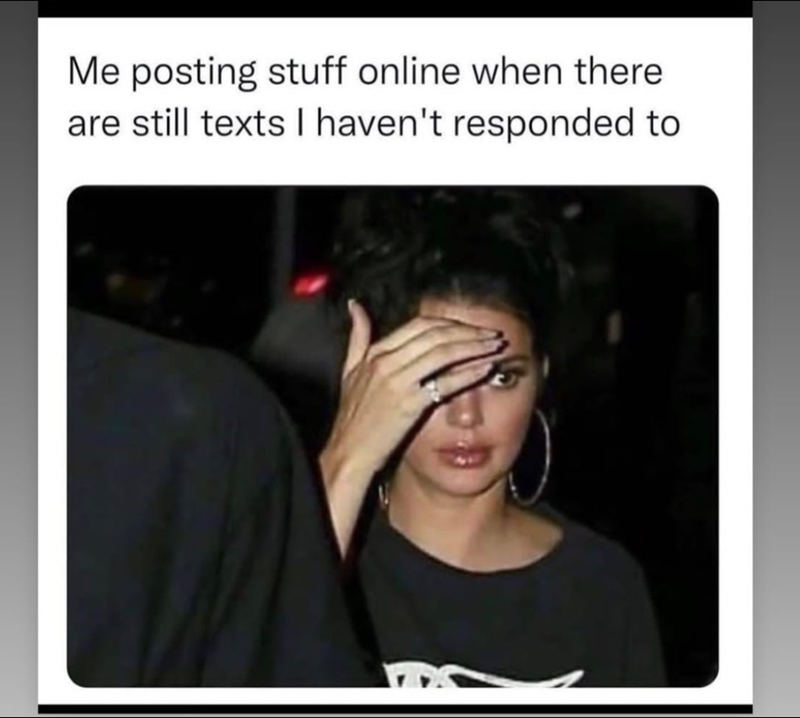 Me posting stuff online when there are still texts I haven't responded to