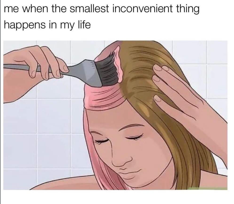 me when the smallest inconvenient thing happens in my life