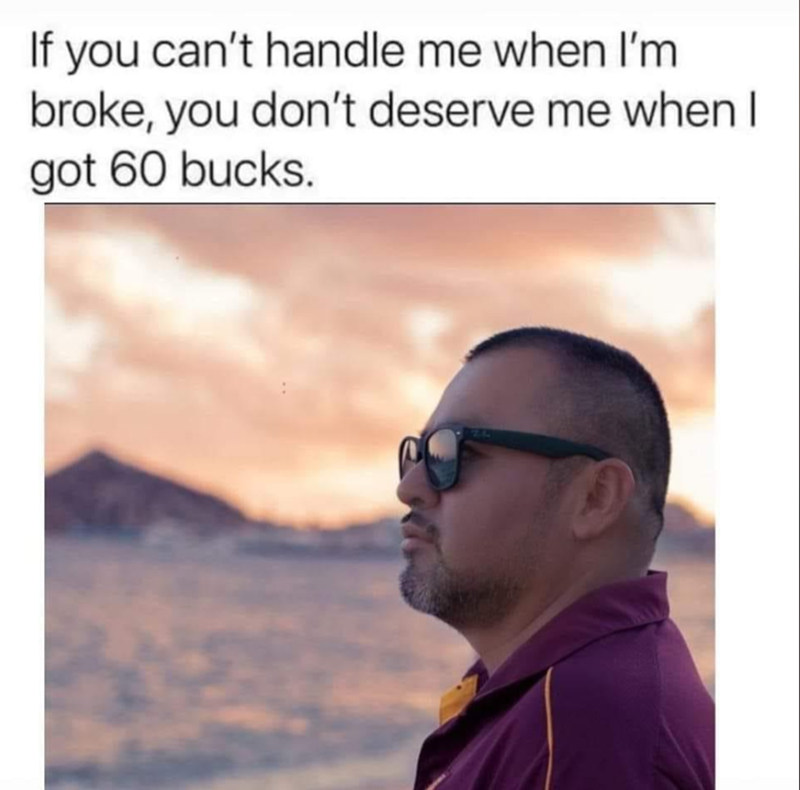 If you can't handle me when I'm broke, you don't deserve me when I got 60 bucks.