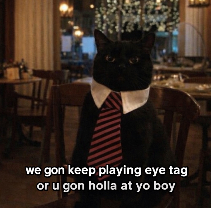 we gon keep playing eye tag or u gon holla at yo boy