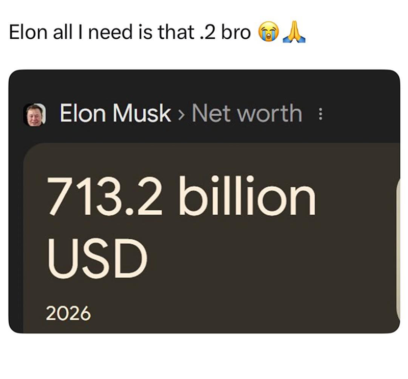 Elon all I need is that .2 bro A Elon Musk > Net worth : 713.2 billion USD 2026