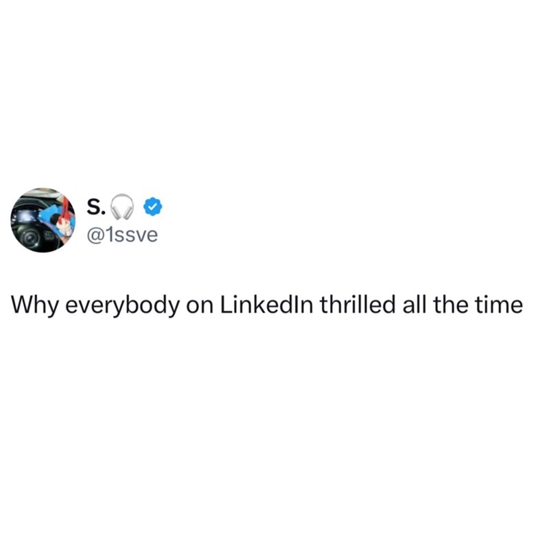 S. @1ssve Why everybody on LinkedIn thrilled all the time