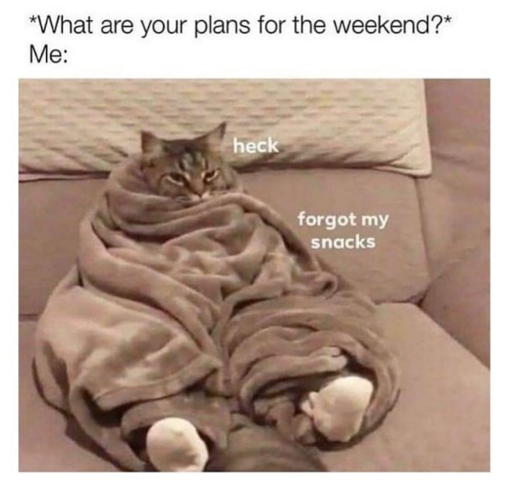 *What are your plans for the weekend?* Me: heck forgot my snacks