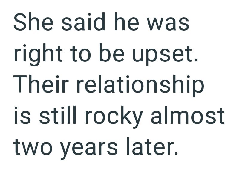 She said he was right to be upset. Their relationship is still rocky almost two years later.