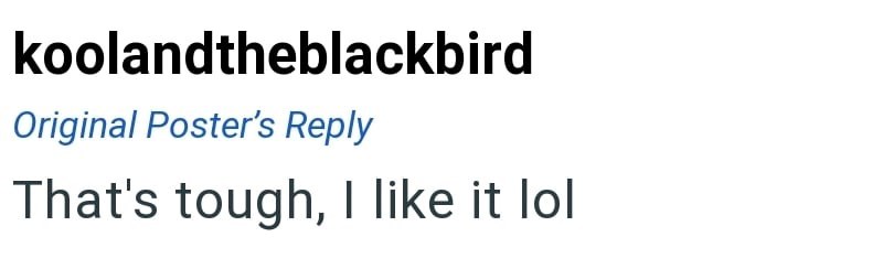 koolandtheblackbird Original Poster's Reply That's tough, I like it lol