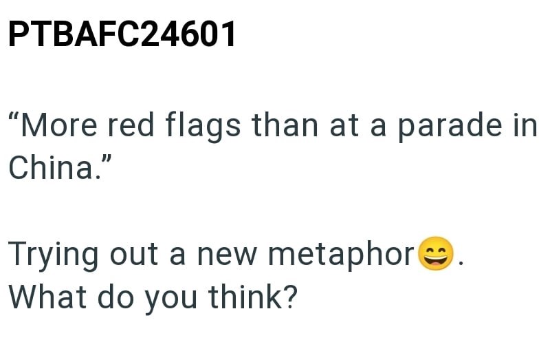 PTBAFC24601 "More red flags than at a parade in China." Trying out a new metaphor What do you think?