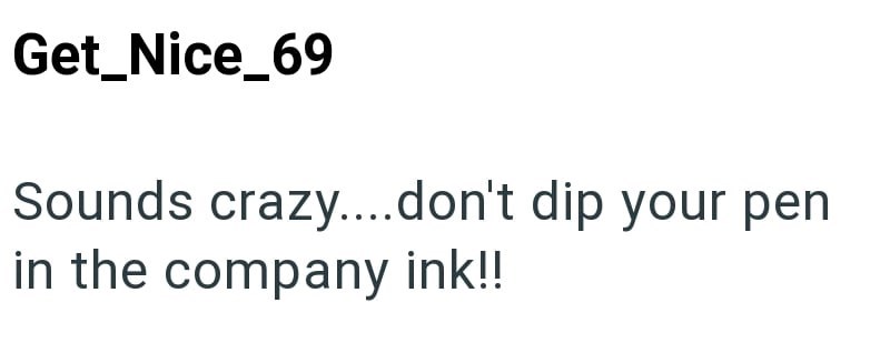 Get_Nice_69 Sounds crazy....don't dip your pen in the company ink!!