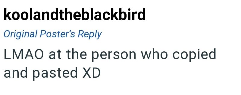 koolandtheblackbird Original Poster's Reply LMAO at the person who copied and pasted XD