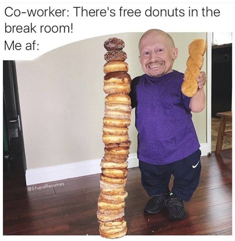 Co-worker: There's free donuts in the break room! Me af: @StupidResumes