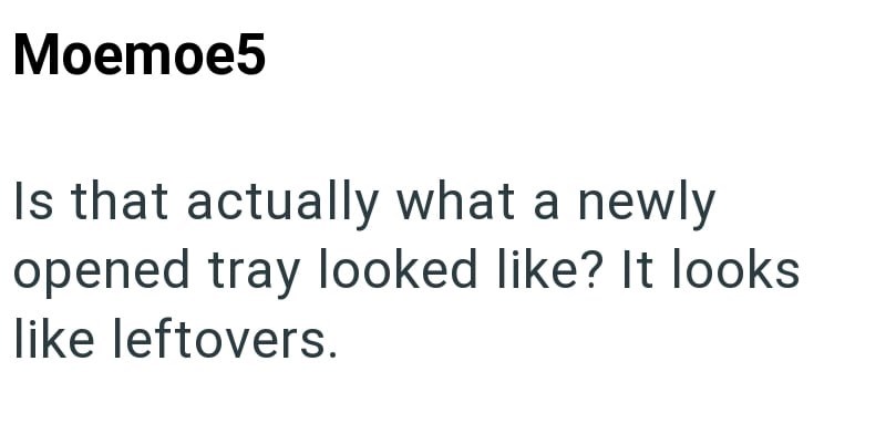 Moemoe5 Is that actually what a newly opened tray looked like? It looks like leftovers.