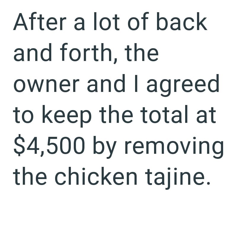 After a lot of back and forth, the owner and I agreed to keep the total at $4,500 by removing the chicken tajine.