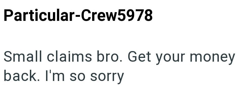 Particular-Crew5978 Small claims bro. Get your money back. I'm so sorry