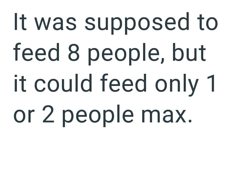 It was supposed to feed 8 people, but it could feed only 1 or 2 people max.