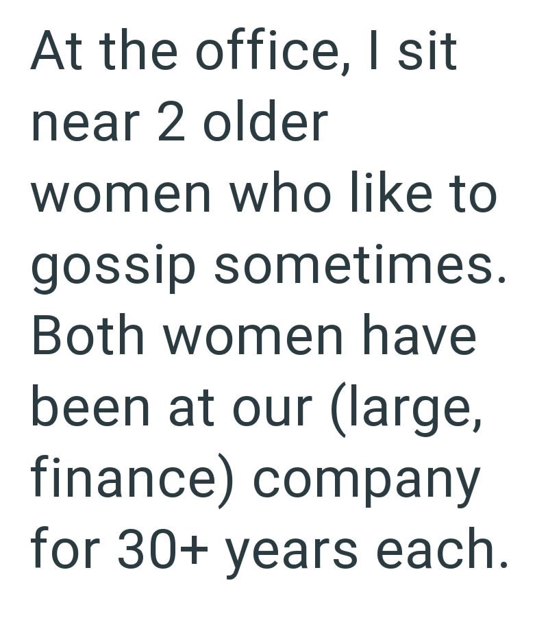 At the office, I sit near 2 older women who like to gossip sometimes. Both women have been at our (large, finance) company for 30+ years each.