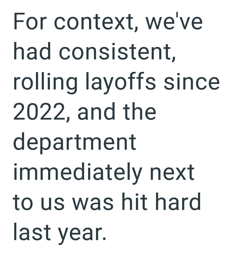 For context, we've had consistent, rolling layoffs since 2022, and the department immediately next to us was hit hard last year.