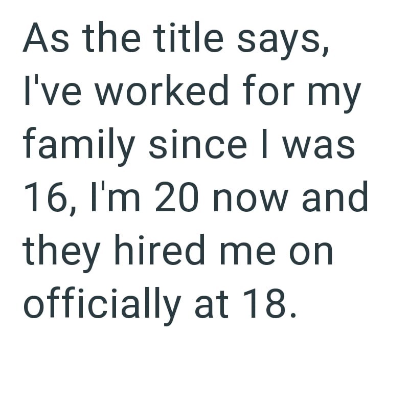 As the title says, I've worked for my family since I was 16, I'm 20 now and they hired me on officially at 18.