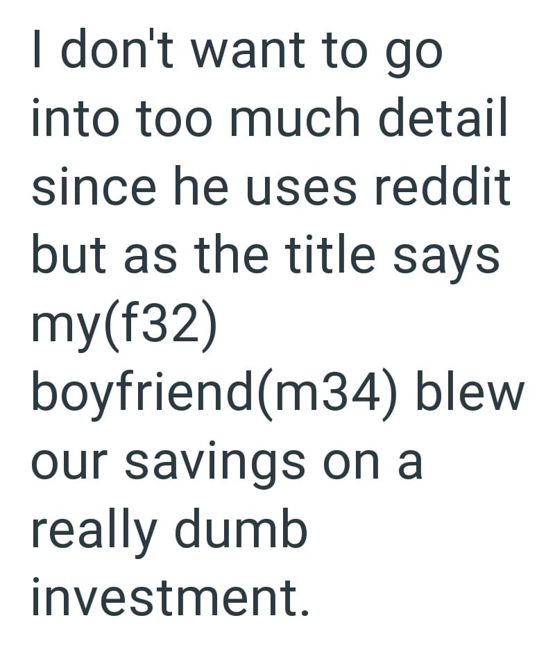 I don't want to go into too much detail since he uses reddit but as the title says my(f32) boyfriend(m34) blew. our savings on a really dumb investment.