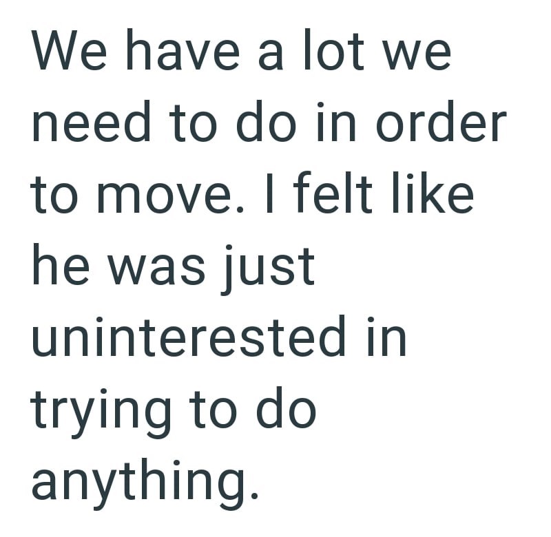 We have a lot we need to do in order to move. I felt like he was just uninterested in trying to do anything.