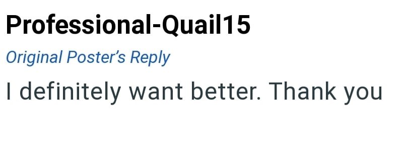 Professional-Quail15 Original Poster's Reply I definitely want better. Thank you