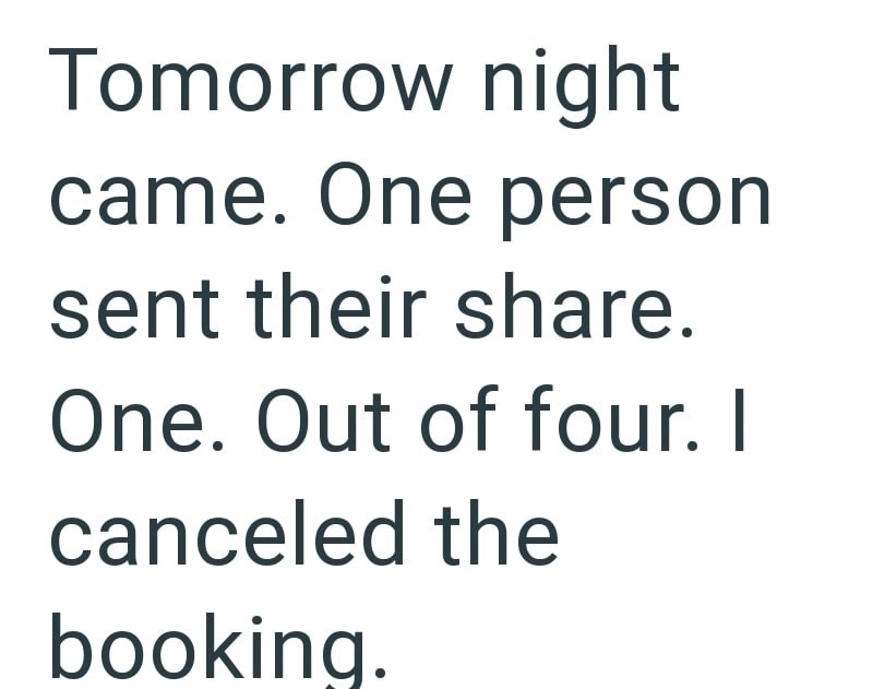 Tomorrow night came. One person sent their share. One. Out of four. I canceled the booking.