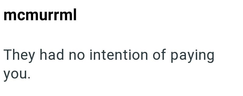 mcmurrml They had no intention of paying you.