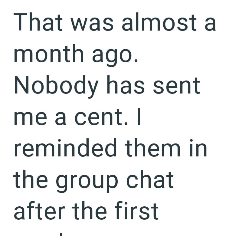 That was almost a month ago. Nobody has sent me a cent. I reminded them in the group chat after the first