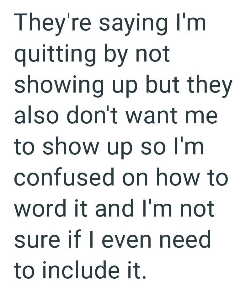 They're saying I'm quitting by not showing up but they also don't want me to show up so I'm confused on how to word it and I'm not sure if I even need to include it.