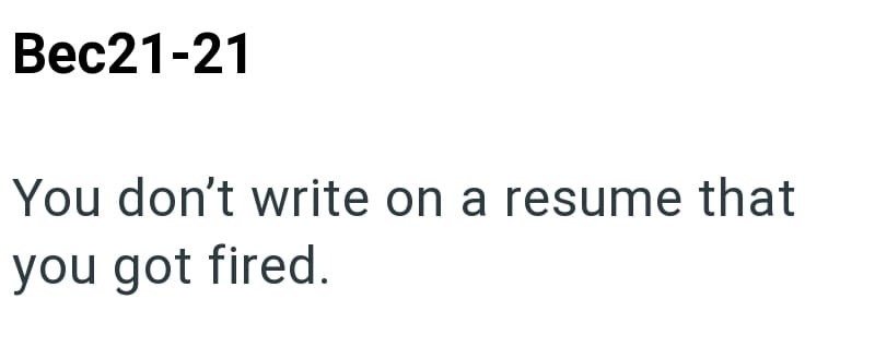 Bec21-21 You don't write on a resume that you got fired.