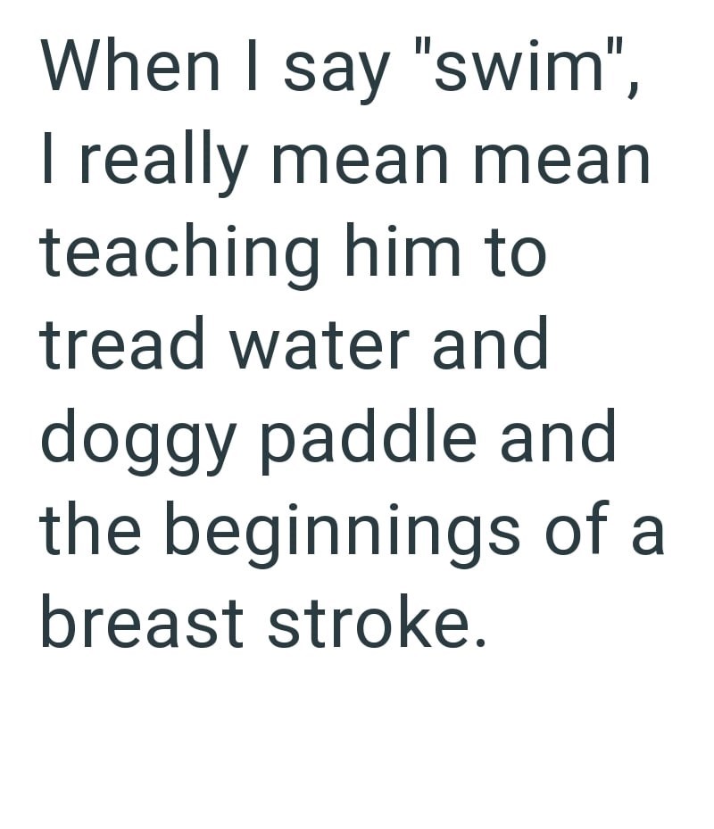 When I say "swim", I really mean mean teaching him to tread water and doggy paddle and the beginnings of a breast stroke.