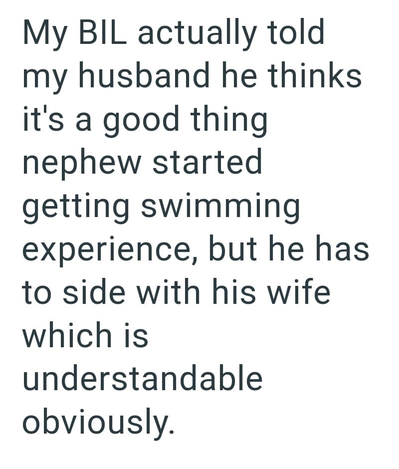 My BIL actually told my husband he thinks it's a good thing nephew started getting swimming experience, but he has to side with his wife which is understandable obviously.