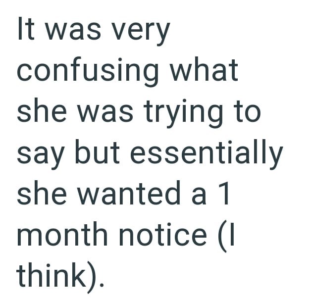 It was very confusing what she was trying to say but essentially she wanted a 1 month notice (I think).
