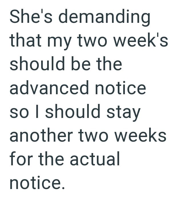 She's demanding that my two week's should be the advanced notice so I should stay another two weeks for the actual notice.
