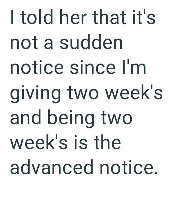 I told her that it's not a sudden notice since I'm giving two week's and being two week's is the advanced notice.
