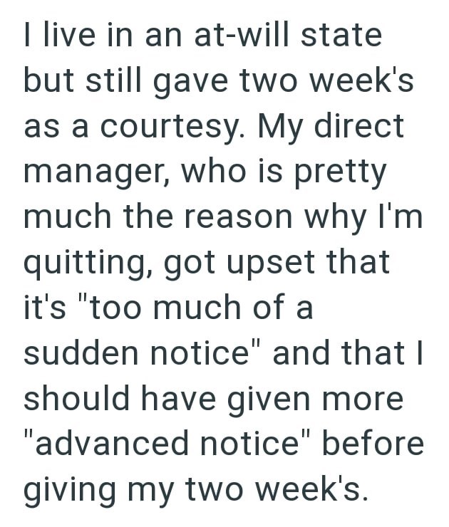 I live in an at-will state but still gave two week's as a courtesy. My direct manager, who is pretty much the reason why I'm quitting, got upset that it's "too much of a sudden notice" and that I should have given more "advanced notice" before giving my two week's.