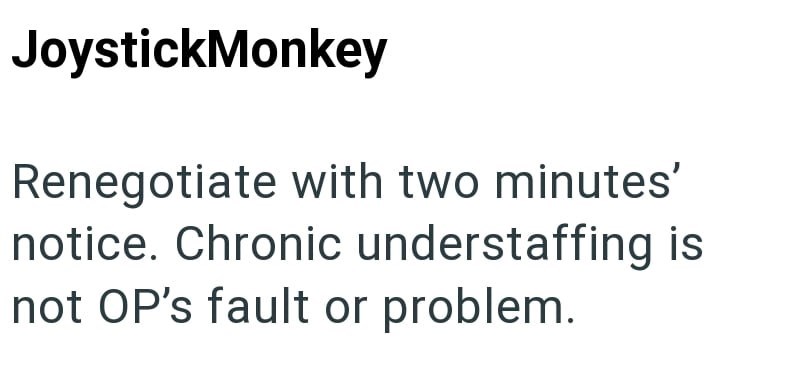 JoystickMonkey Renegotiate with two minutes' notice. Chronic understaffing is not OP's fault or problem.