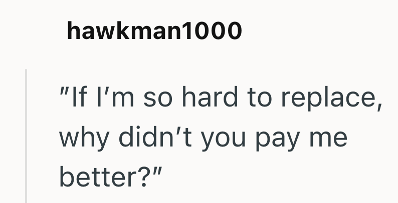 hawkman1000 "If I'm so hard to replace, why didn't you pay me better?"
