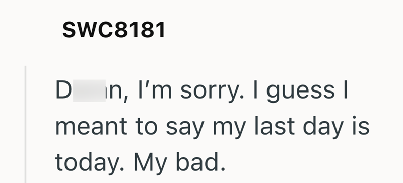 SWC8181 D in, I'm sorry. I guess I meant to say my last day is today. My bad.