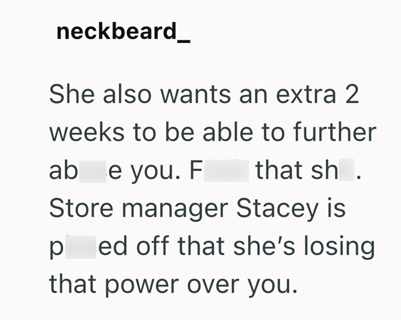 neckbeard She also wants an extra 2 weeks to be able to further ab e you. F that sh . Store manager Stacey is p ed off that she's losing that power over you.