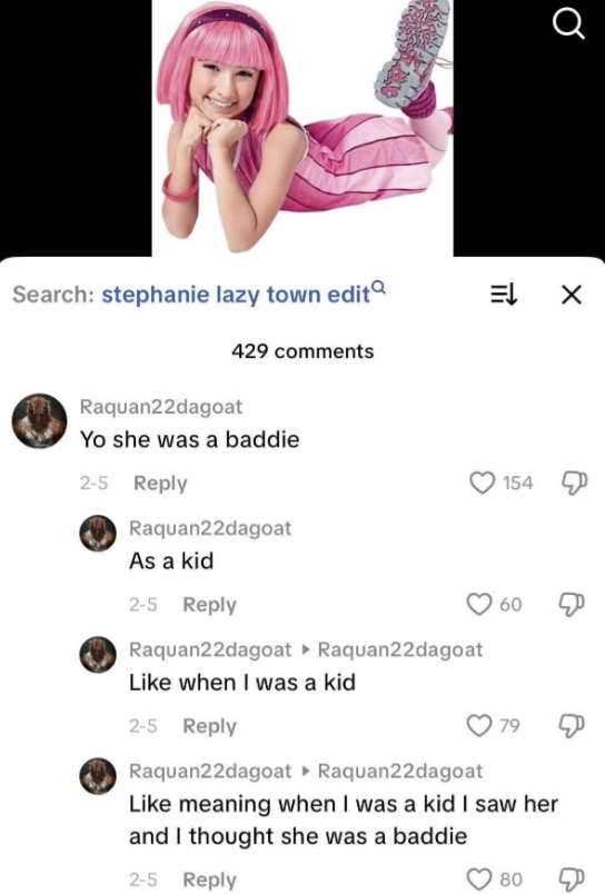 Search: stephanie lazy town edit 429 comments Raquan22dagoat Yo she was a baddie 2-5 Reply Raquan22dagoat As a kid 2-5 Reply Raquan22dagoat 154 60 Raquan22dagoat Like when I was a kid 2-5 Reply 79 Q Raquan22dagoat Raquan22dagoat Like meaning when I was a kid I saw her and I thought she was a baddie 2-5 Reply 80 ☑