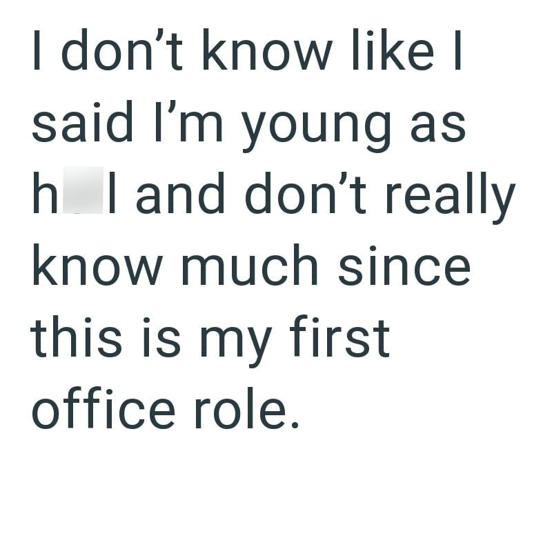 I don't know like I said I'm young as h I and don't really know much since this is my first office role.