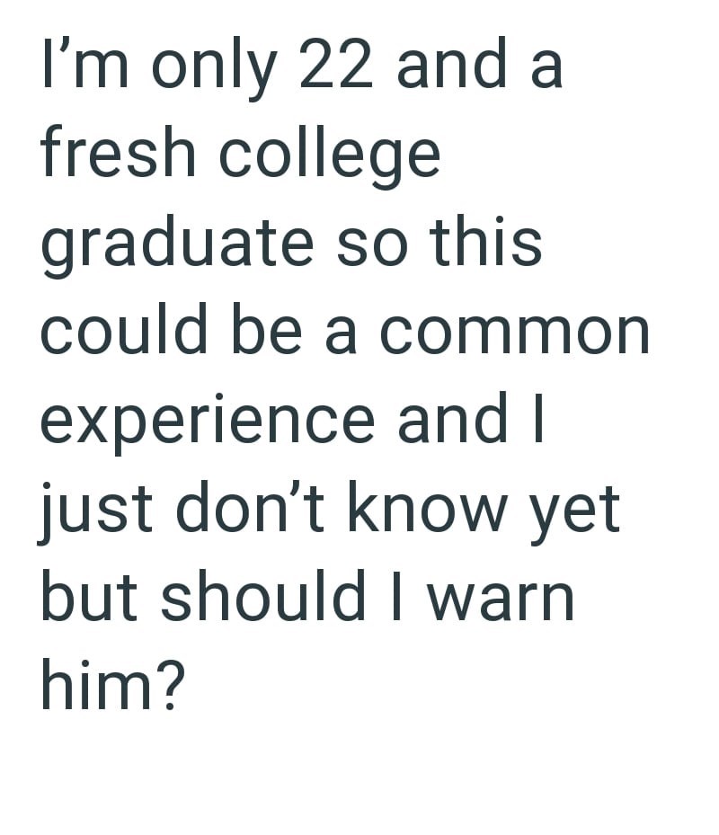 I'm only 22 and a fresh college graduate so this could be a common experience and I just don't know yet but should I warn him?