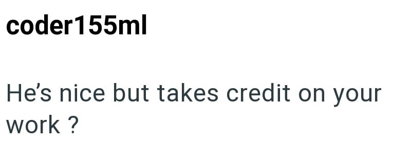 coder 155ml He's nice but takes credit on your work?