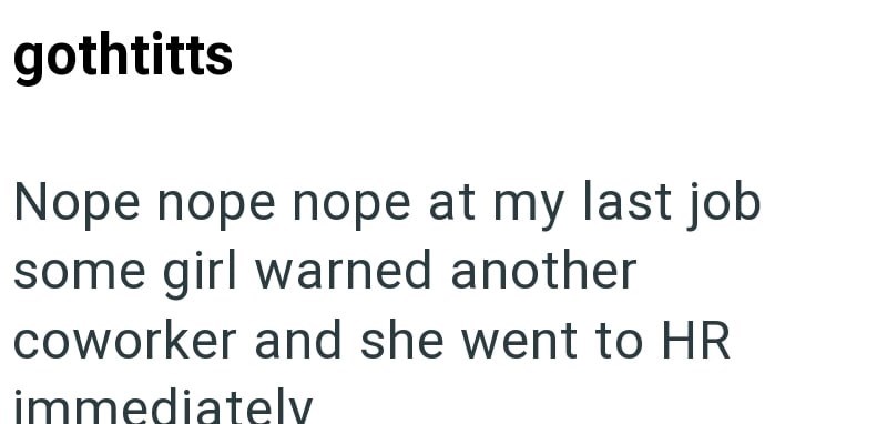 gothtitts Nope nope nope at my last job some girl warned another coworker and she went to HR immediately