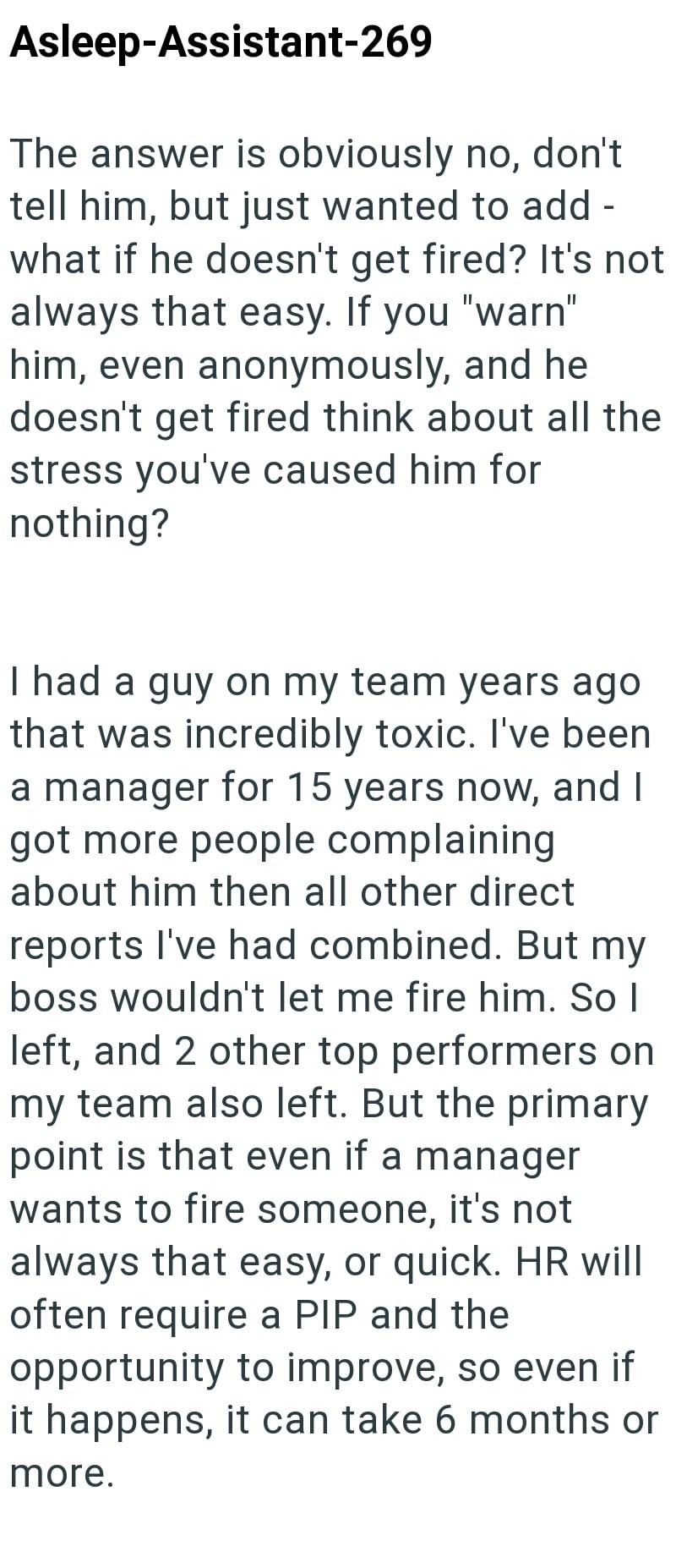 Asleep-Assistant-269 The answer is obviously no, don't tell him, but just wanted to add - what if he doesn't get fired? It's not always that easy. If you "warn" him, even anonymously, and he doesn't get fired think about all the stress you've caused him for nothing? I had a guy on my team years ago that was incredibly toxic. I've been a manager for 15 years now, and I got more people complaining about him then all other direct reports I've had combined. But my boss wouldn't let me fire him. So I